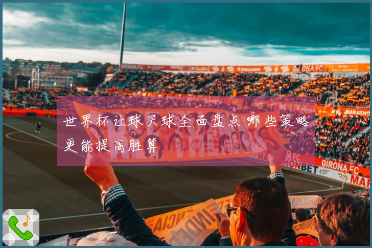世界杯让球买球全面盘点 哪些策略更能提高胜算
