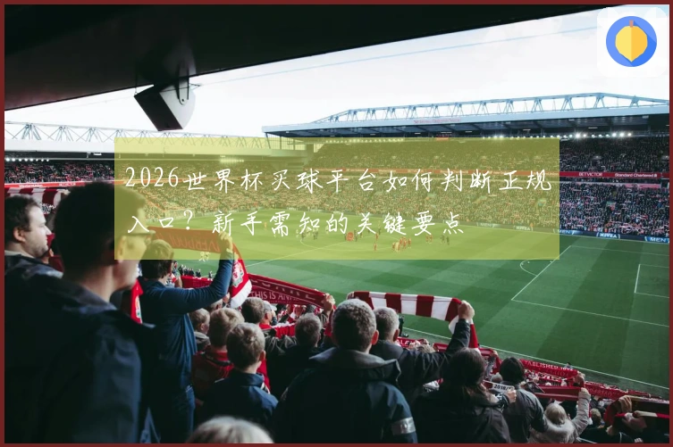 2026世界杯买球平台如何判断正规入口?新手需知的关键要点