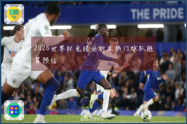 2026世界杯竞猜分析及热门球队胜算预估