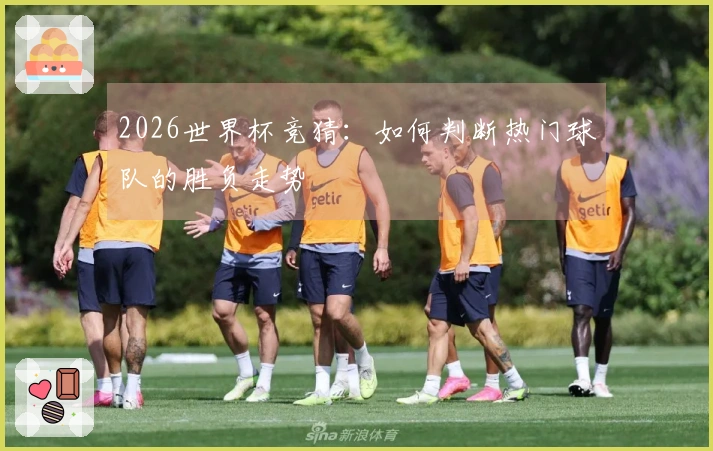 2026世界杯竞猜：如何判断热门球队的胜负走势
