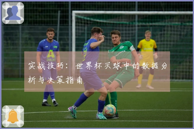 实战技巧：世界杯买球中的数据分析与决策指南