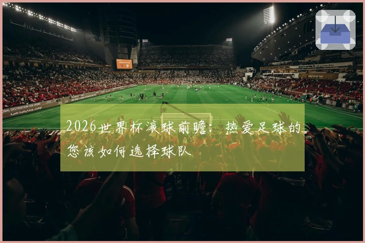 2026世界杯滚球前瞻：热爱足球的您该如何选择球队