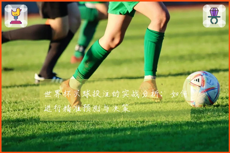 世界杯买球投注的实战分析：如何进行精准预测与决策