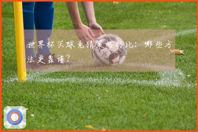 世界杯买球竞猜策略对比：哪些方法更靠谱？
