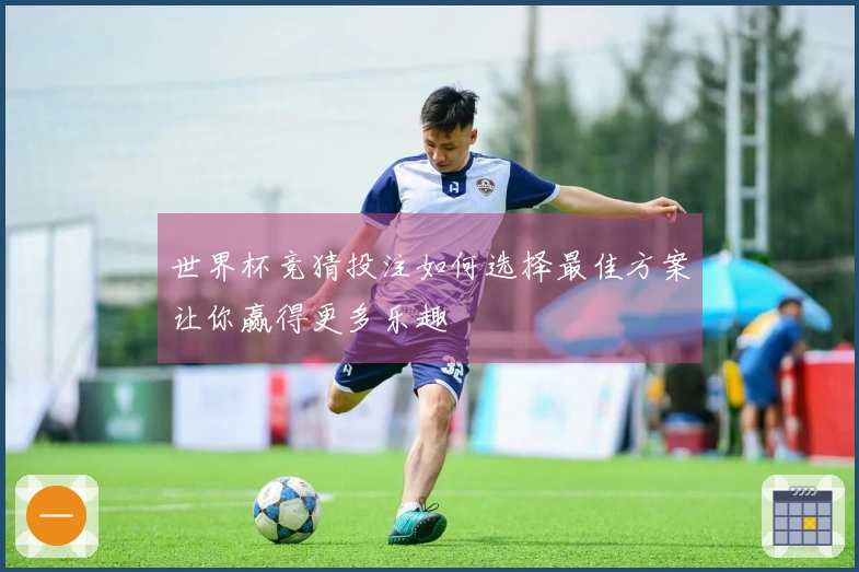 世界杯竞猜投注如何选择最佳方案让你赢得更多乐趣