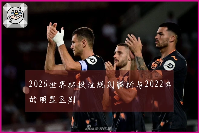 2026世界杯投注规则解析与2022年的明显区别