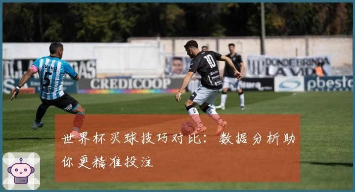 世界杯买球技巧对比：数据分析助你更精准投注