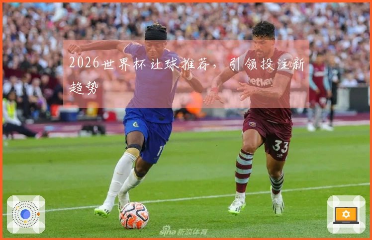 2026世界杯让球推荐，引领投注新趋势