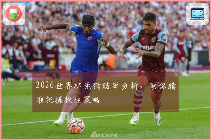 2026世界杯竞猜赔率分析，助你精准把握投注策略