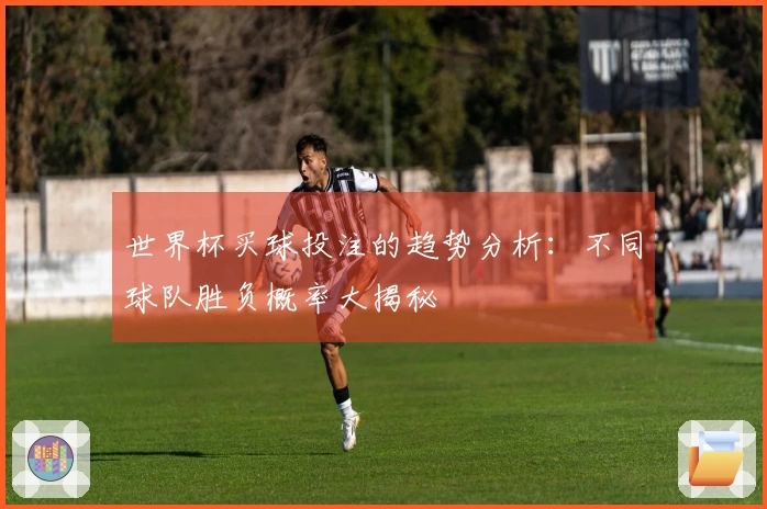 世界杯买球投注的趋势分析：不同球队胜负概率大揭秘