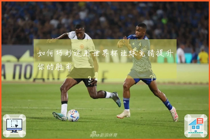 如何巧妙运用世界杯让球竞猜提升你的胜率