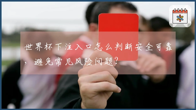 世界杯下注入口怎么判断安全可靠，避免常见风险问题？