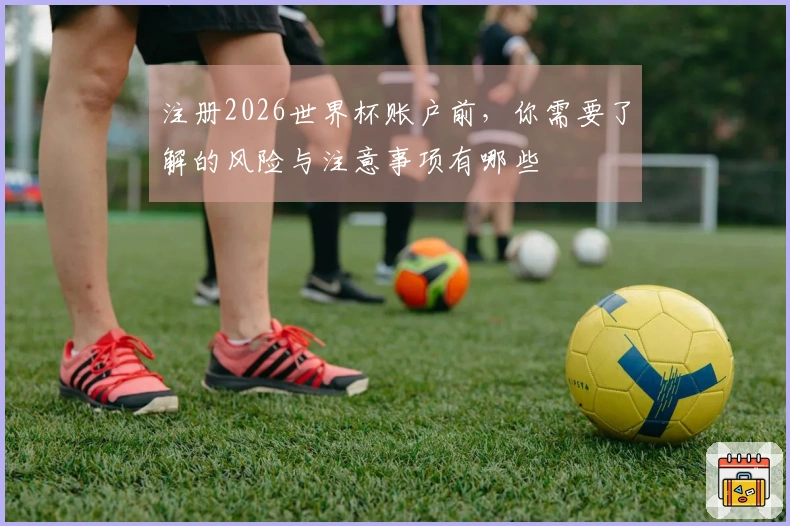 注册2026世界杯账户前，你需要了解的风险与注意事项有哪些