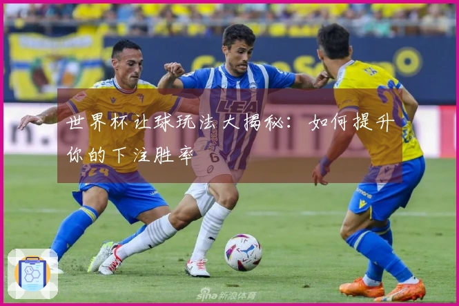 世界杯让球玩法大揭秘：如何提升你的下注胜率