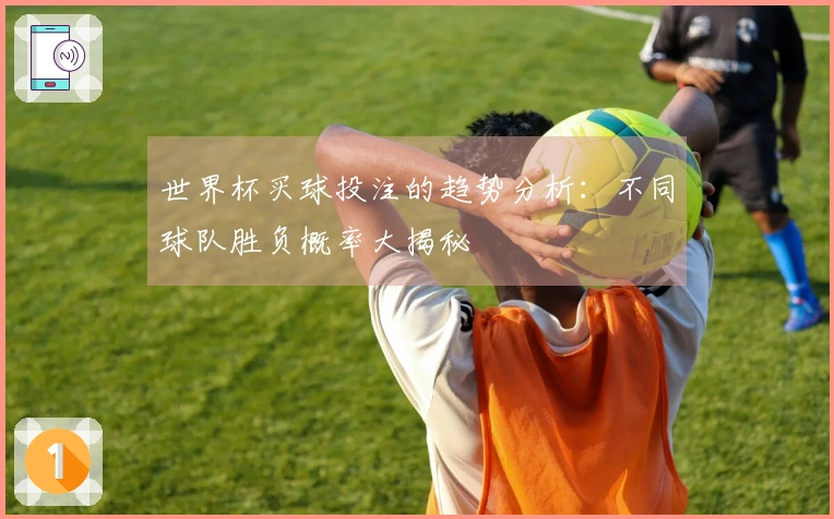 世界杯买球投注的趋势分析：不同球队胜负概率大揭秘