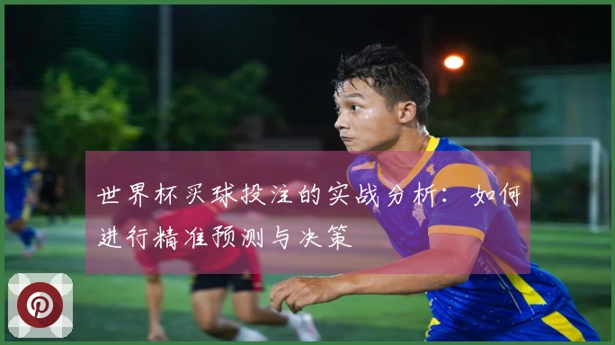 世界杯买球投注的实战分析：如何进行精准预测与决策