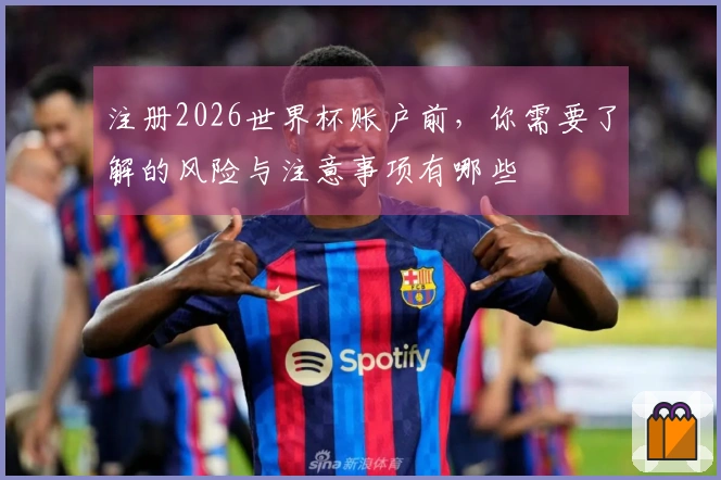 注册2026世界杯账户前，你需要了解的风险与注意事项有哪些