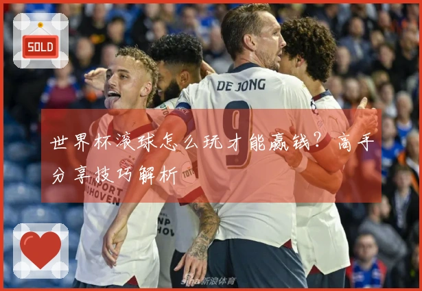 世界杯滚球怎么玩才能赢钱？高手分享技巧解析