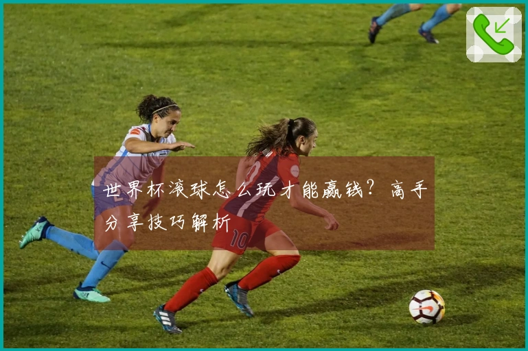 世界杯滚球怎么玩才能赢钱？高手分享技巧解析