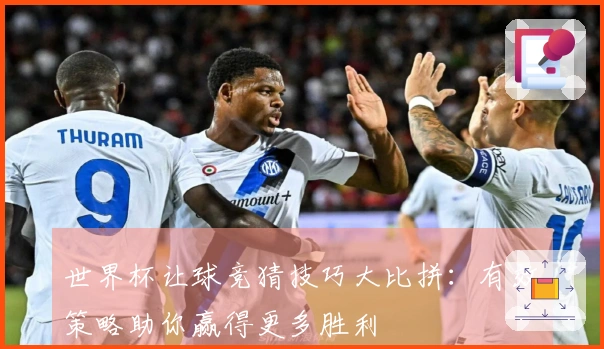 世界杯让球竞猜技巧大比拼：有效策略助你赢得更多胜利