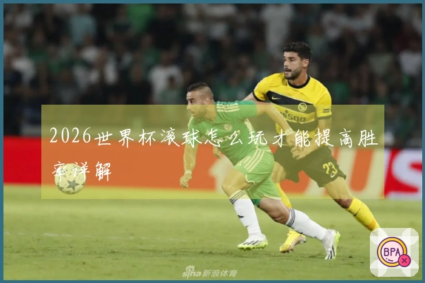 2026世界杯滚球怎么玩才能提高胜率详解