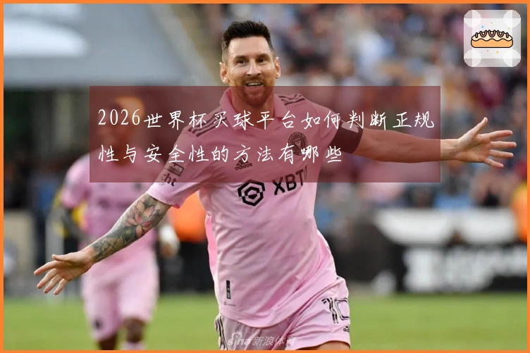 2026世界杯买球平台如何判断正规性与安全性的方法有哪些