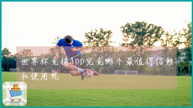 世界杯竞猜App究竟哪个最值得信赖和使用呢