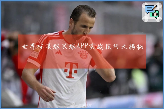 世界杯滚球买球APP实战技巧大揭秘