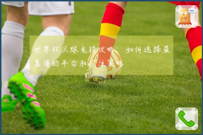 世界杯买球竞猜攻略:如何选择最靠谱的平台和投注策略