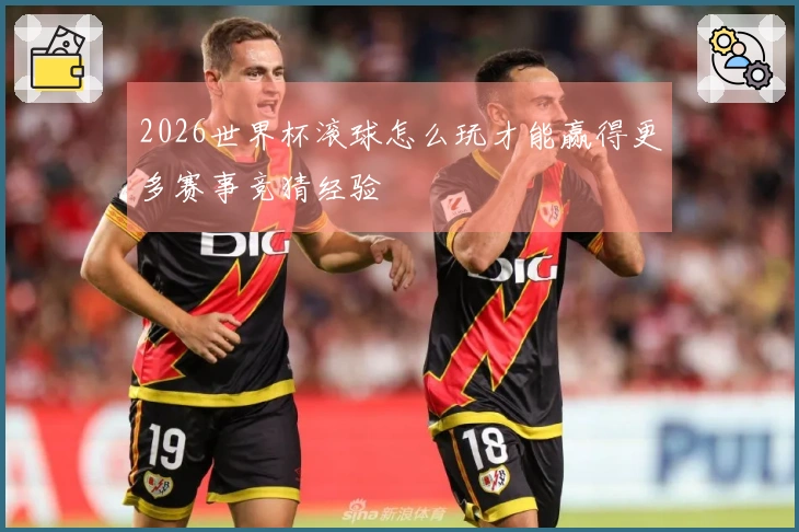2026世界杯滚球怎么玩才能赢得更多赛事竞猜经验