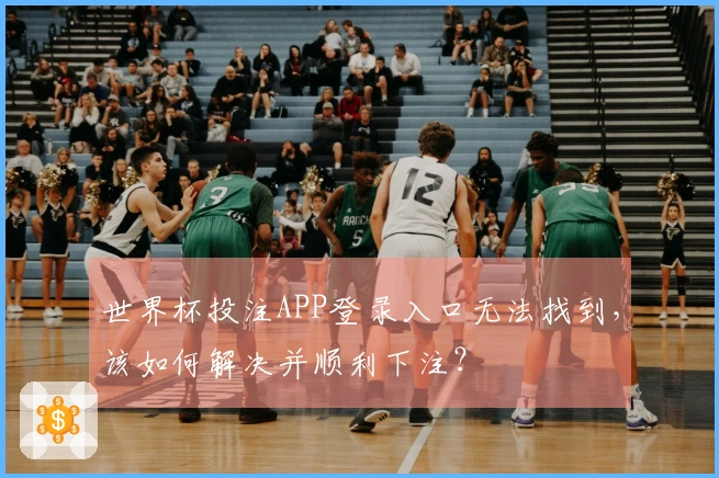 世界杯投注APP登录入口无法找到，该如何解决并顺利下注？