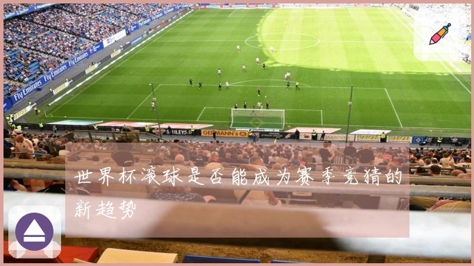 世界杯滚球是否能成为赛季竞猜的新趋势